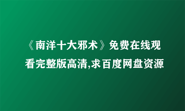 《南洋十大邪术》免费在线观看完整版高清,求百度网盘资源