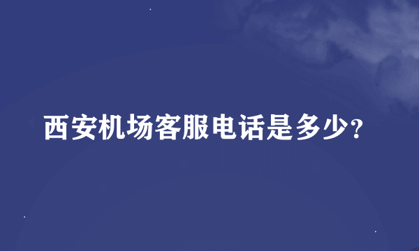 西安机场客服电话是多少？