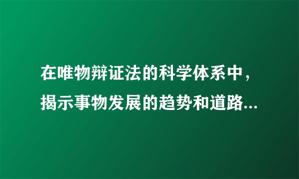 在唯物辩证法的科学体系中，揭示事物发展的趋势和道路的规律是哪个