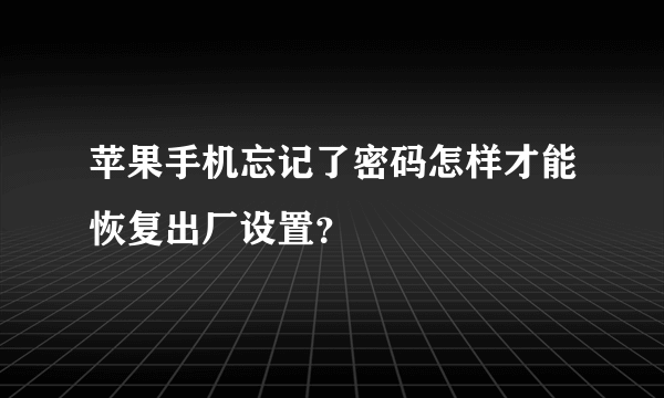 苹果手机忘记了密码怎样才能恢复出厂设置？