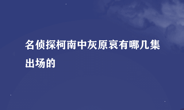 名侦探柯南中灰原哀有哪几集出场的