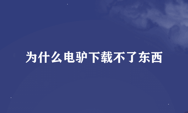 为什么电驴下载不了东西