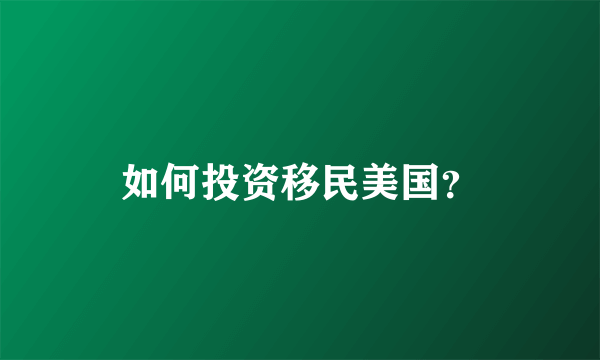 如何投资移民美国？