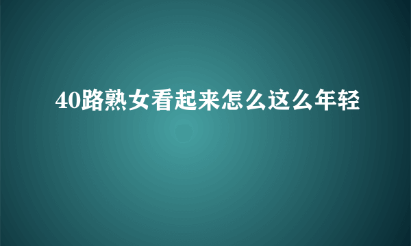 40路熟女看起来怎么这么年轻