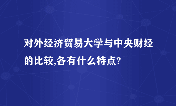 对外经济贸易大学与中央财经的比较,各有什么特点?