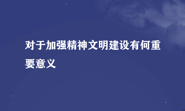 对于加强精神文明建设有何重要意义