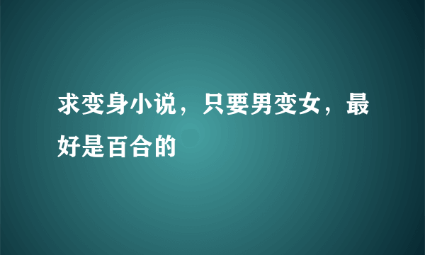 求变身小说，只要男变女，最好是百合的