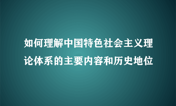 如何理解中国特色社会主义理论体系的主要内容和历史地位