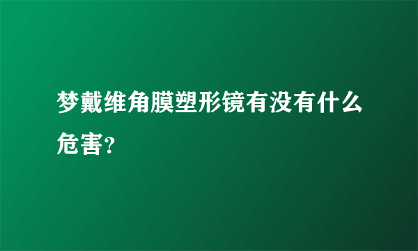 梦戴维角膜塑形镜有没有什么危害？