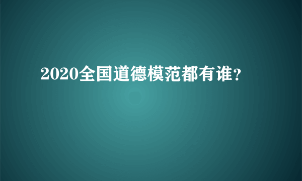 2020全国道德模范都有谁？