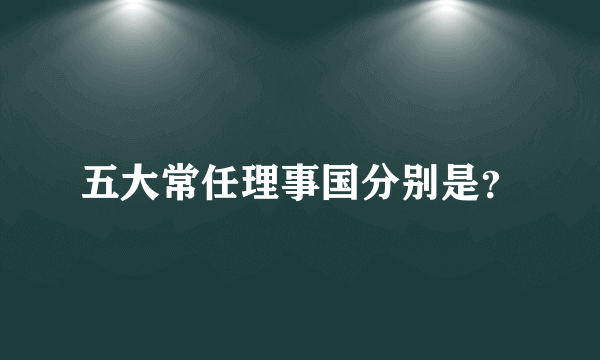 五大常任理事国分别是？