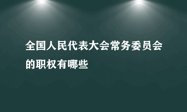 全国人民代表大会常务委员会的职权有哪些