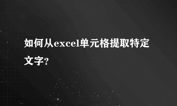 如何从excel单元格提取特定文字？