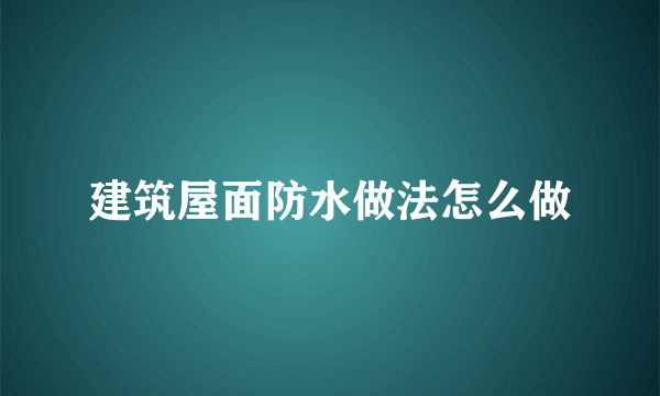 建筑屋面防水做法怎么做