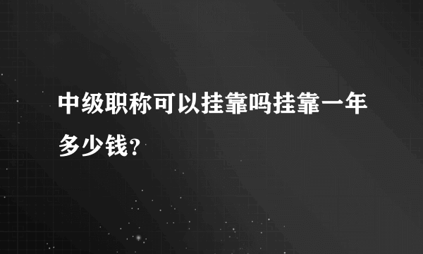 中级职称可以挂靠吗挂靠一年多少钱？