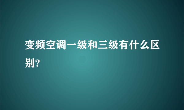 变频空调一级和三级有什么区别?