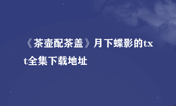 《茶壶配茶盖》月下蝶影的txt全集下载地址