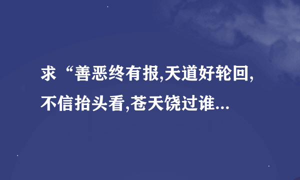 求“善恶终有报,天道好轮回,不信抬头看,苍天饶过谁”的解释