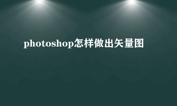 photoshop怎样做出矢量图