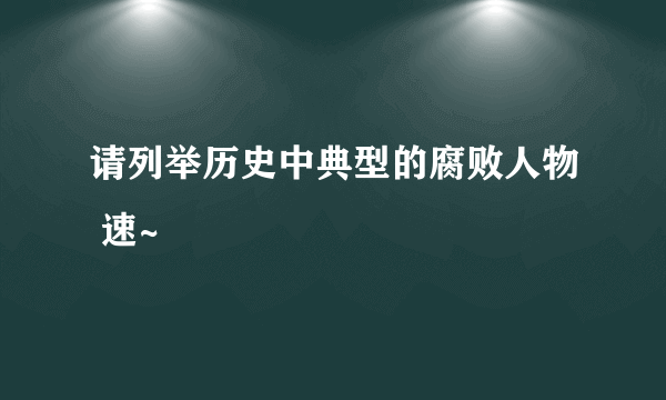 请列举历史中典型的腐败人物 速~