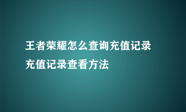 王者荣耀怎么查询充值记录 充值记录查看方法