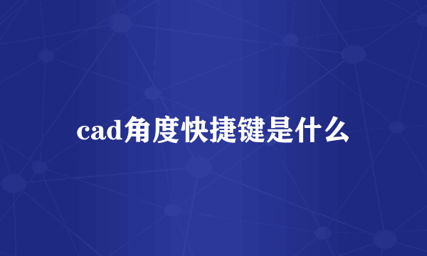 cad角度快捷键是什么