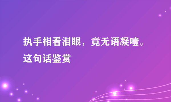 执手相看泪眼，竟无语凝噎。这句话鉴赏