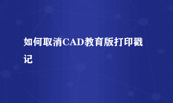 如何取消CAD教育版打印戳记