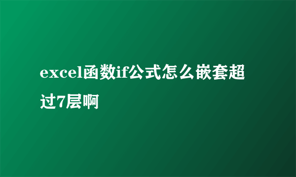 excel函数if公式怎么嵌套超过7层啊