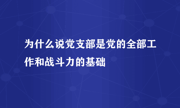 为什么说党支部是党的全部工作和战斗力的基础