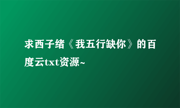 求西子绪《我五行缺你》的百度云txt资源~