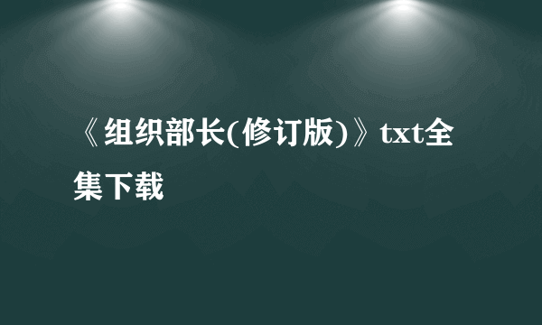 《组织部长(修订版)》txt全集下载