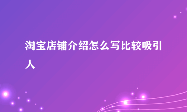 淘宝店铺介绍怎么写比较吸引人