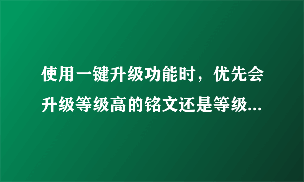 使用一键升级功能时，优先会升级等级高的铭文还是等级低的 铭文？