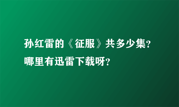 孙红雷的《征服》共多少集？哪里有迅雷下载呀？