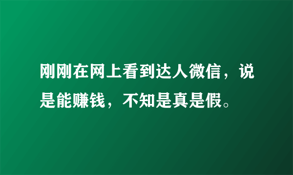 刚刚在网上看到达人微信，说是能赚钱，不知是真是假。