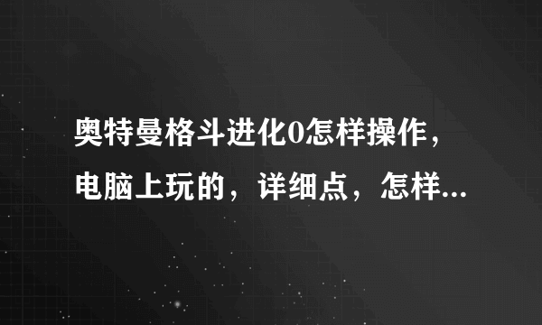 奥特曼格斗进化0怎样操作，电脑上玩的，详细点，怎样配招、连击等