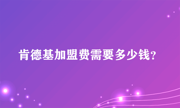 肯德基加盟费需要多少钱？