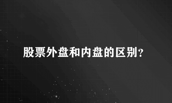 股票外盘和内盘的区别？