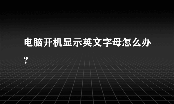 电脑开机显示英文字母怎么办？