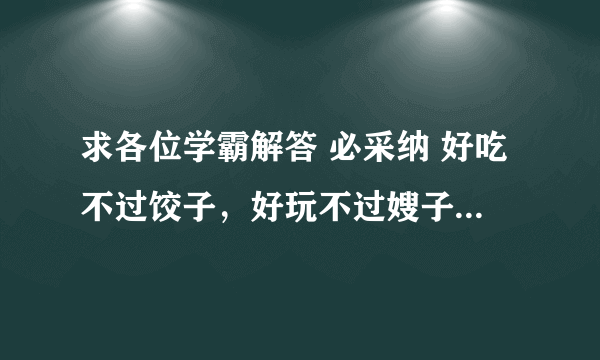 求各位学霸解答 必采纳 好吃不过饺子，好玩不过嫂子。是什么意思