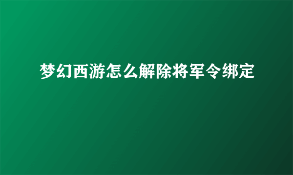 梦幻西游怎么解除将军令绑定