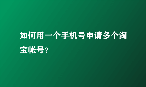 如何用一个手机号申请多个淘宝帐号？