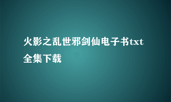 火影之乱世邪剑仙电子书txt全集下载