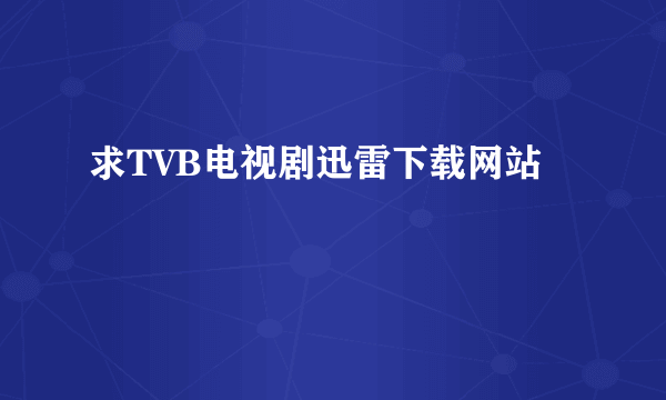 求TVB电视剧迅雷下载网站