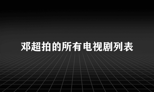 邓超拍的所有电视剧列表