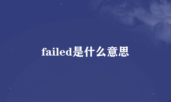 failed是什么意思