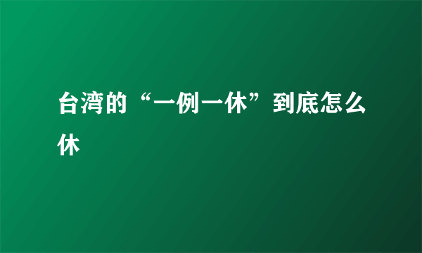 台湾的“一例一休”到底怎么休