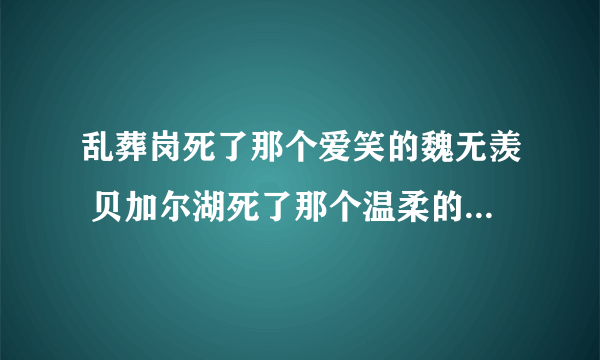 乱葬岗死了那个爱笑的魏无羡 贝加尔湖死了那个温柔的贺知书什么意思？