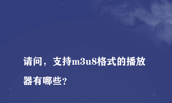 
请问，支持m3u8格式的播放器有哪些？
